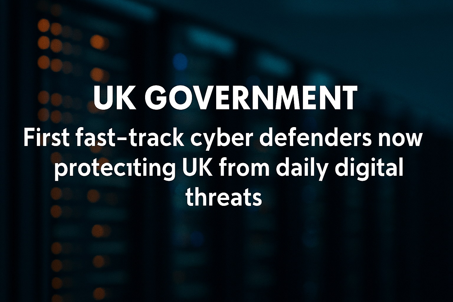 First fast-track cyber defenders deployed to protect UK digital infrastructure